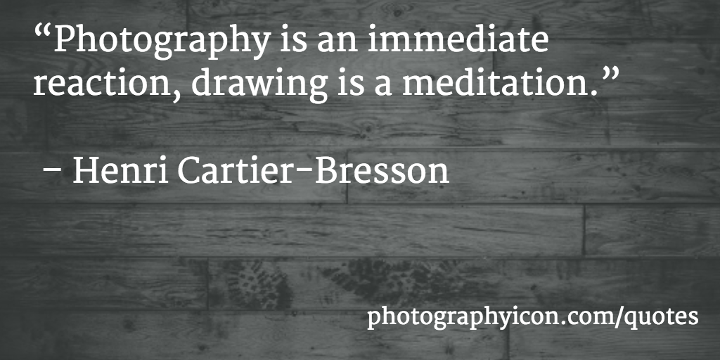 Photography is an immediate reaction, drawing is a meditation Henri Cartier Bresson - Icon Photography School