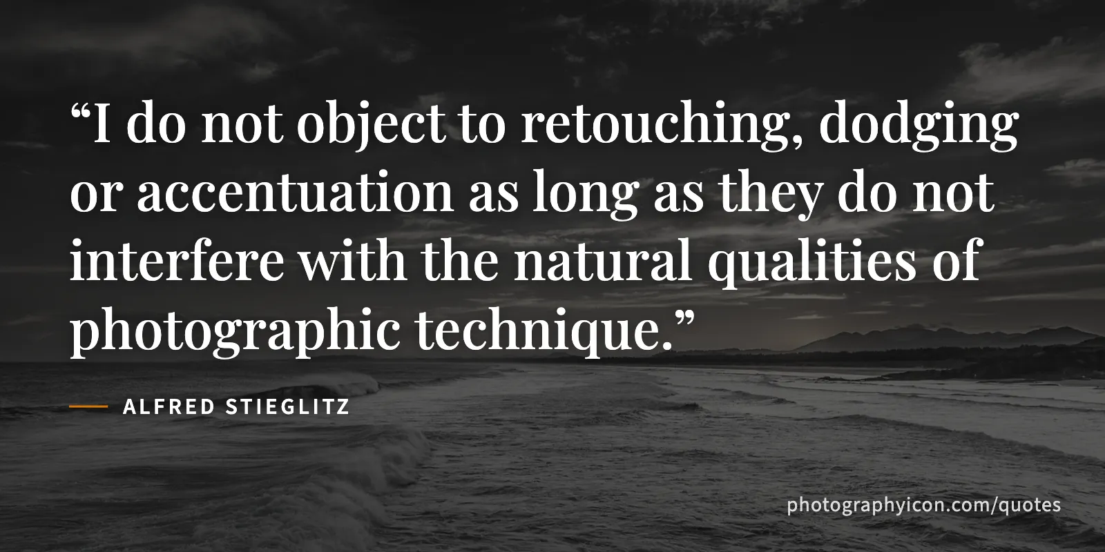 I do not object to retouching, dodging or accentuation as long as they do not interfere with the natural qualities of photographic technique. - Alfred Stieglitz