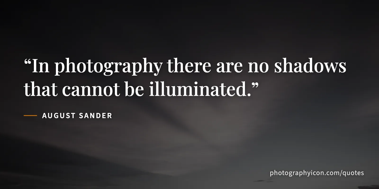 In photography there are no shadows that cannot be illuminated. - August Sander