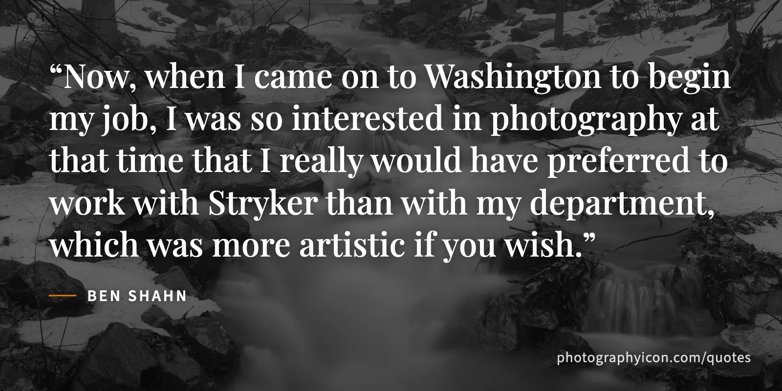 Now, when I came on to Washington to begin my job, I was so interested in photography at that time that I really would have preferred to work with Stryker than with my... - Ben Shahn