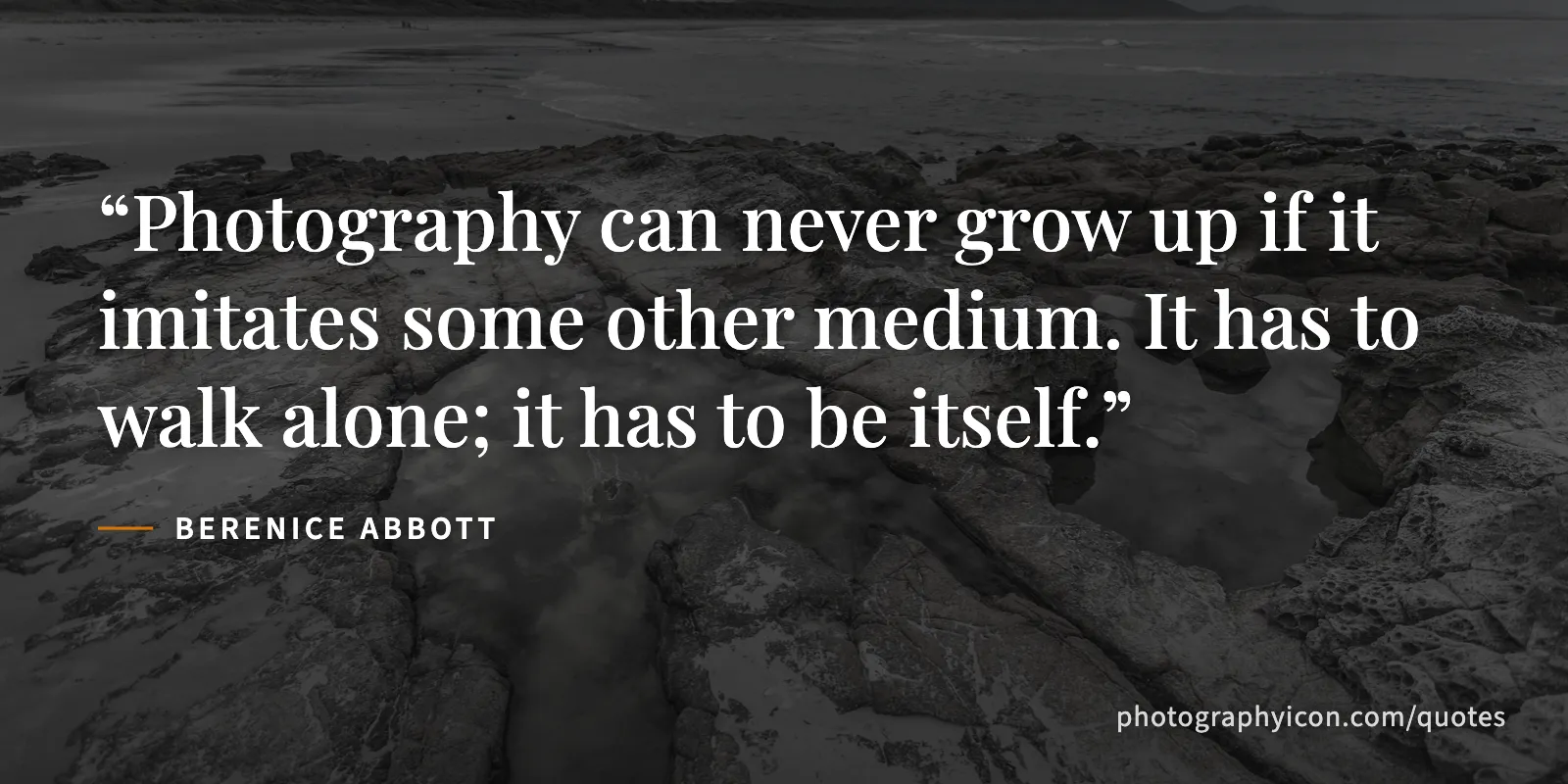 Photography can never grow up if it imitates some other medium. It has to walk alone; it has to be itself. - Berenice Abbott