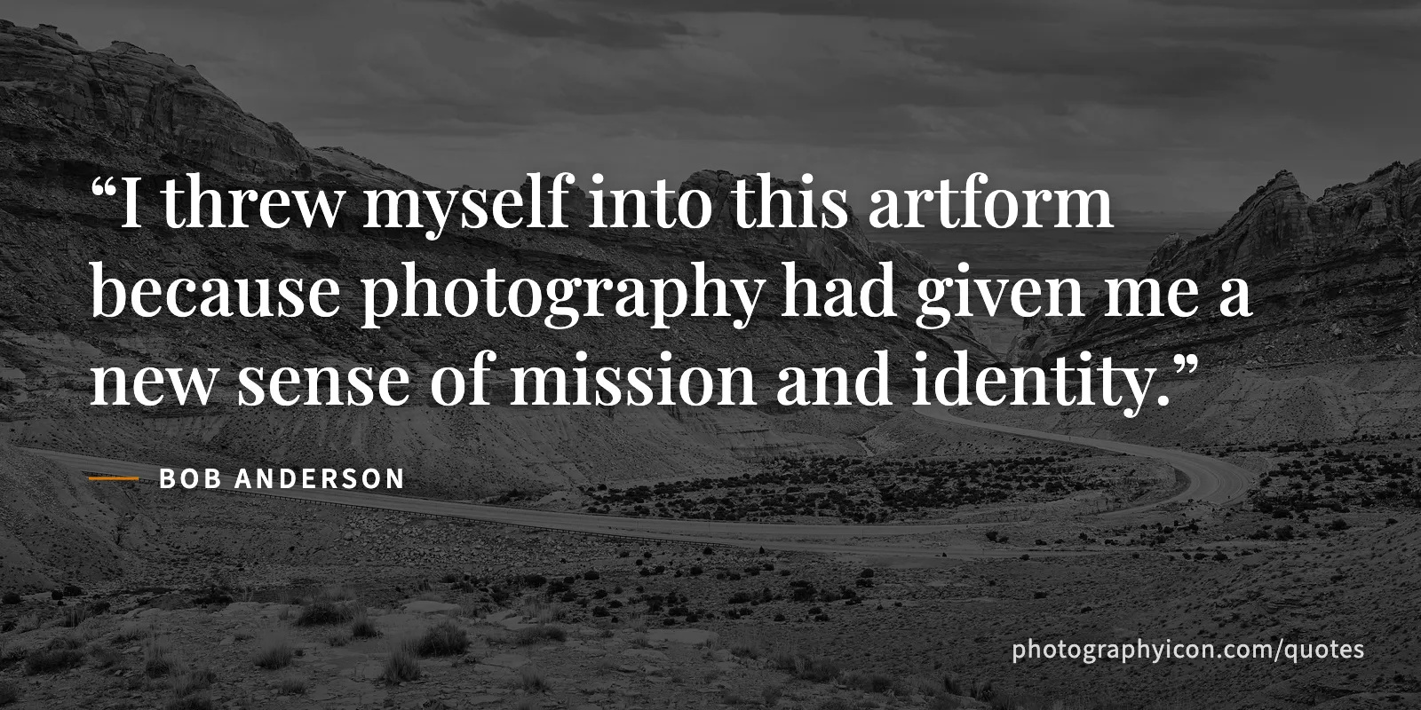 I threw myself into this artform because photography had given me a new sense of mission and identity. - Bob Anderson