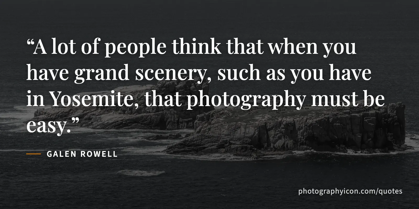 A lot of people think that when you have grand scenery, such as you have in Yosemite, that photography must be easy. - Galen Rowell