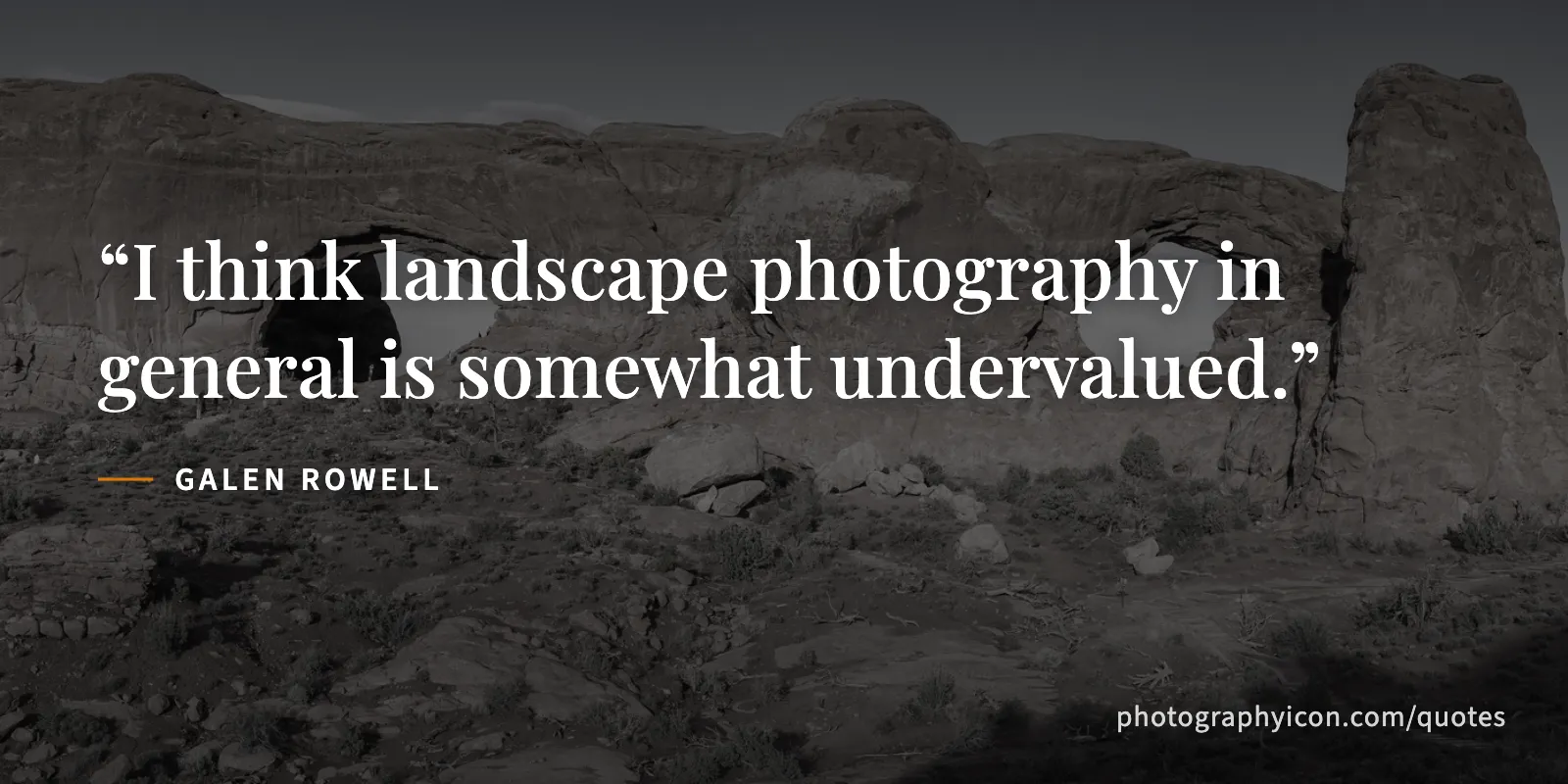 I think landscape photography in general is somewhat undervalued. - Galen Rowell