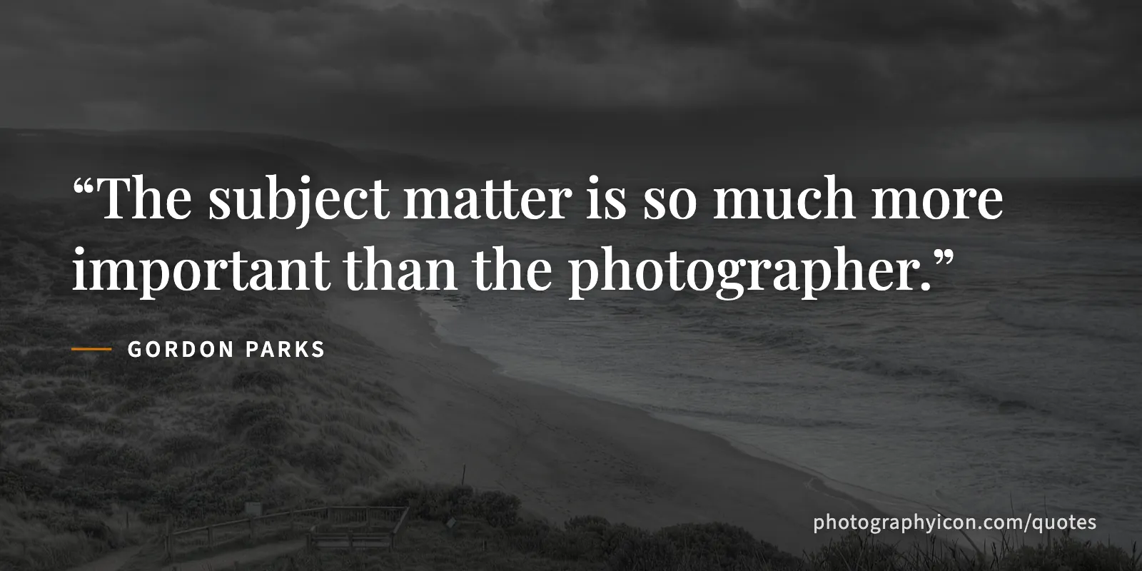 The subject matter is so much more important than the photographer. - Gordon Parks