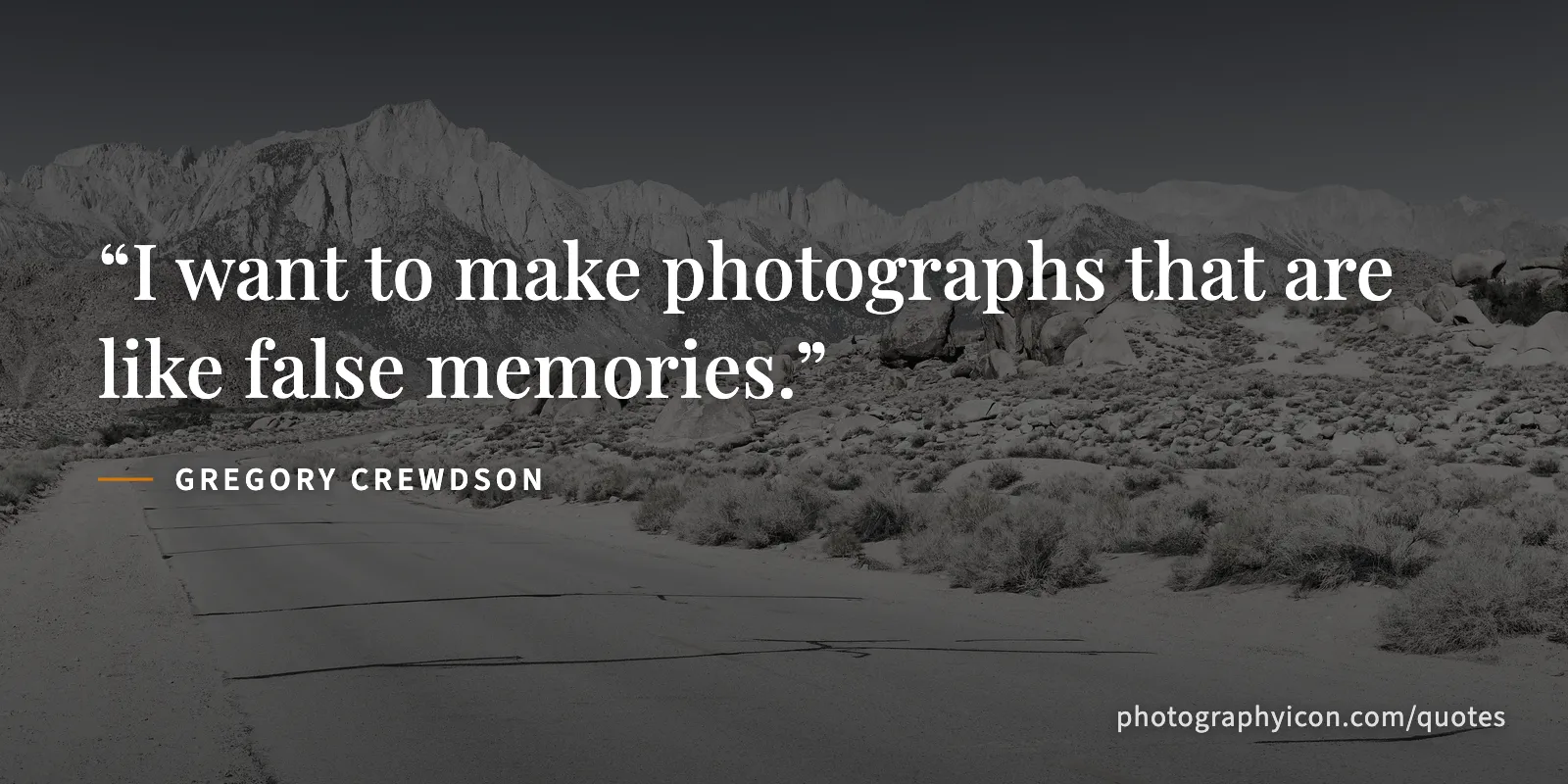I want to make photographs that are like false memories. - Gregory Crewdson