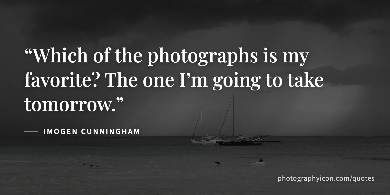 Which of the photographs is my favorite? The one I’m going to take tomorrow. - Imogen Cunningham