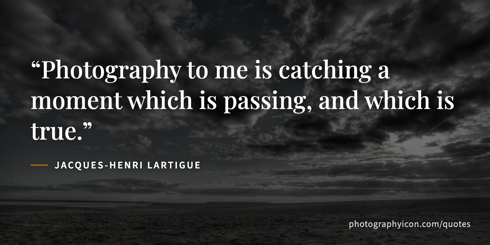 Photography to me is catching a moment which is passing, and which is true. - Jacques-Henri Lartigue