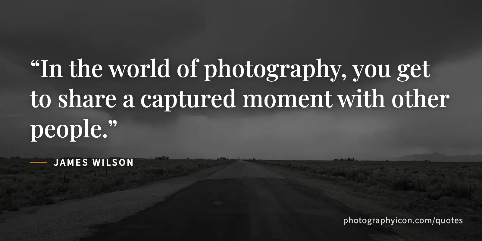 In the world of photography, you get to share a captured moment with other people. - James Wilson