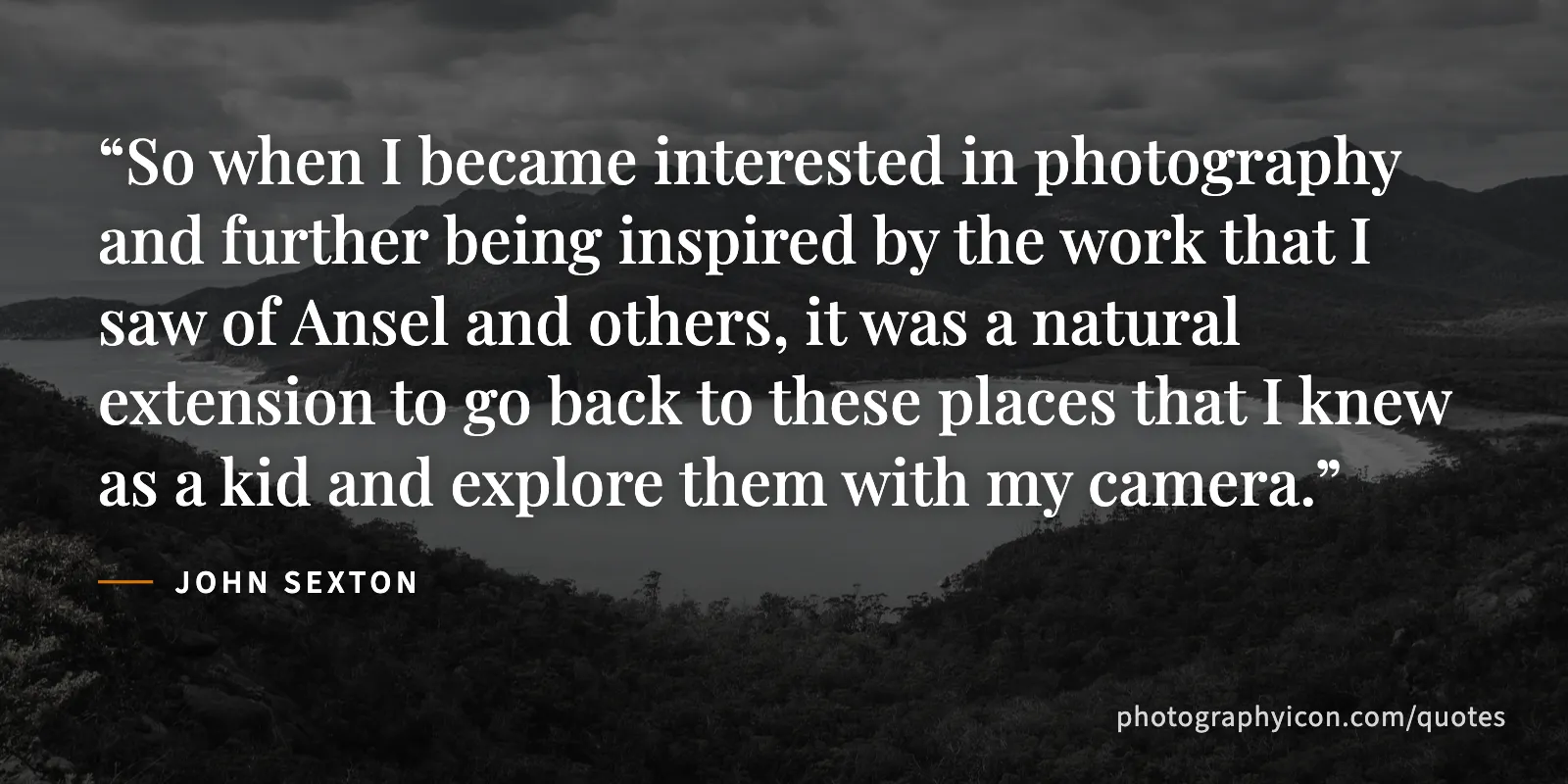 So when I became interested in photography and further being inspired by the work that I saw of Ansel and others, it was a natural extension to go back to these places that I... - John Sexton
