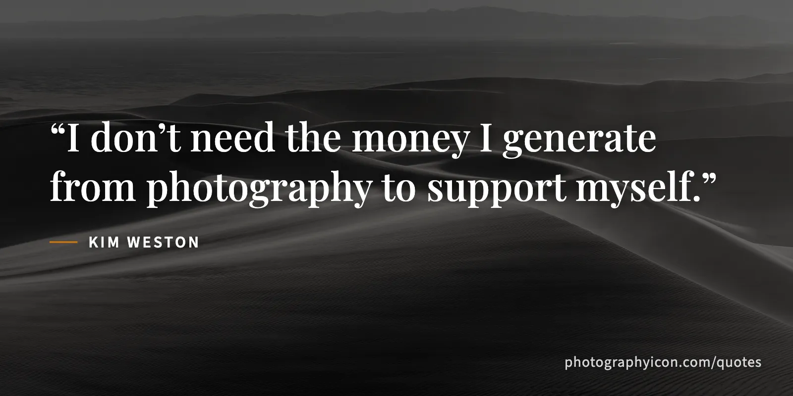 I don’t need the money I generate from photography to support myself. - Kim Weston