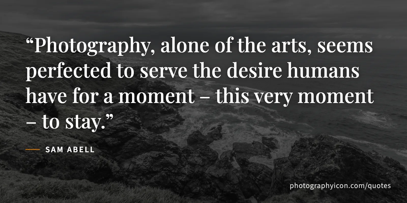 Photography, alone of the arts, seems perfected to serve the desire humans have for a moment – this very moment – to stay. - Sam Abell