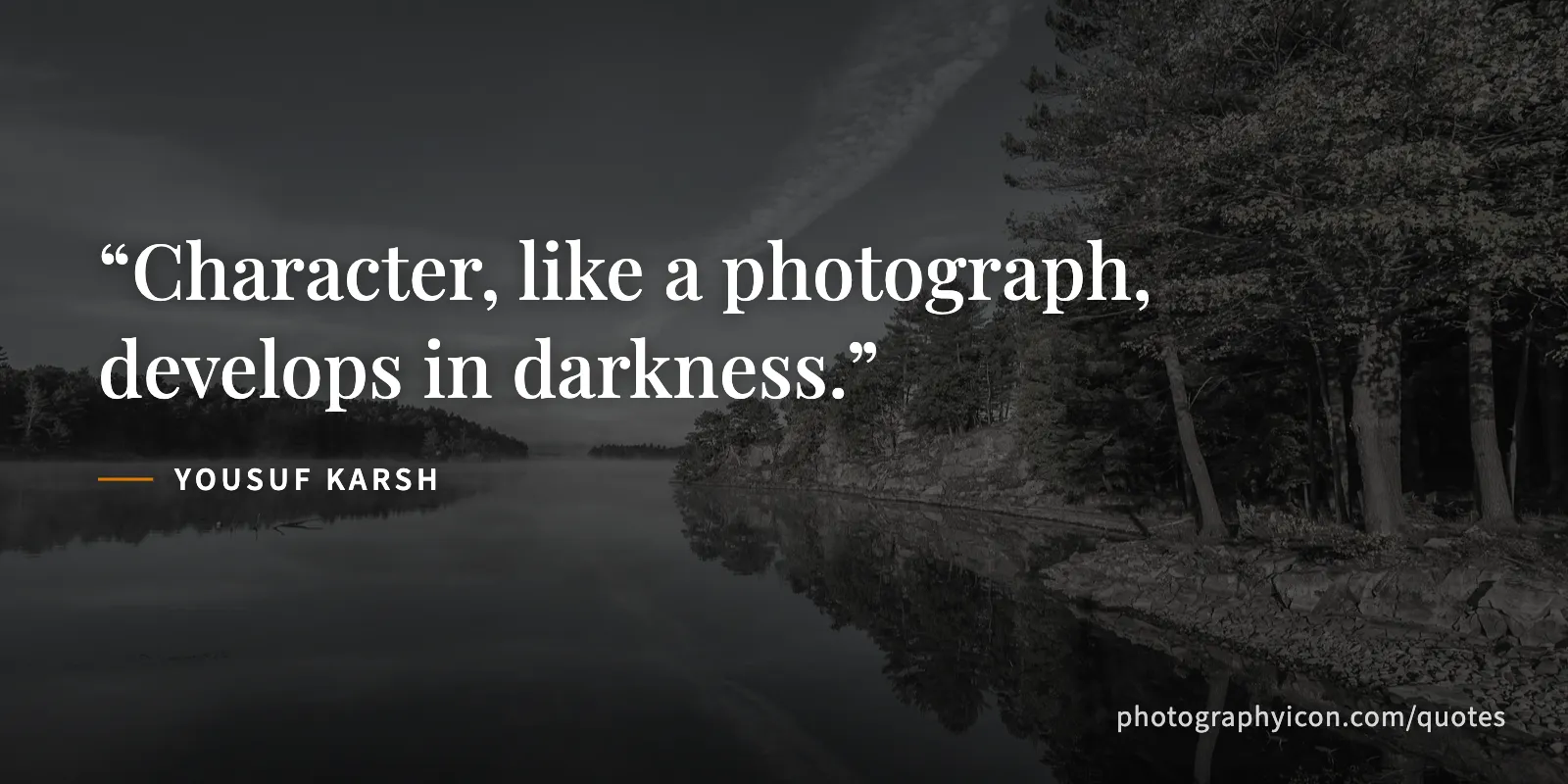 Character, like a photograph, develops in darkness. - Yousuf Karsh